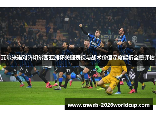 菲尔米诺对阵切尔西亚洲杯关键表现与战术价值深度解析全景评估