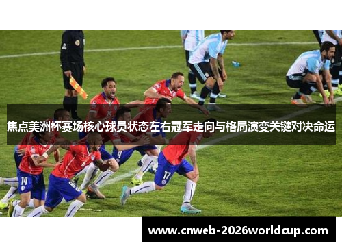 焦点美洲杯赛场核心球员状态左右冠军走向与格局演变关键对决命运