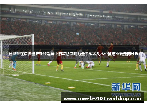 登贝莱在法国世界杯预选赛中的攻防影响力全景解读战术价值与比赛走向分析
