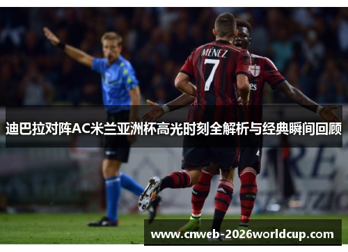 迪巴拉对阵AC米兰亚洲杯高光时刻全解析与经典瞬间回顾