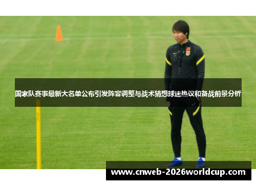 国家队赛事最新大名单公布引发阵容调整与战术猜想球迷热议和备战前景分析