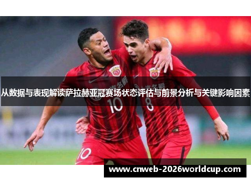 从数据与表现解读萨拉赫亚冠赛场状态评估与前景分析与关键影响因素