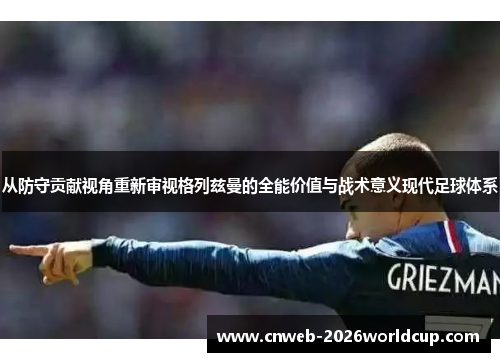 从防守贡献视角重新审视格列兹曼的全能价值与战术意义现代足球体系