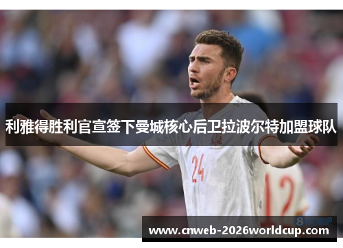利雅得胜利官宣签下曼城核心后卫拉波尔特加盟球队