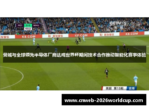曼城与全球领先半导体厂商达成世界杯期间技术合作推动智能化赛事体验 曼城与全球领先半导体厂商达成世界杯期间技术合作推动智能化赛事体验