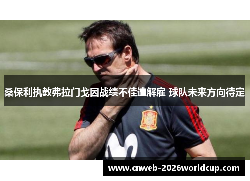 桑保利执教弗拉门戈因战绩不佳遭解雇 球队未来方向待定 桑保利执教弗拉门戈因战绩不佳遭解雇 球队未来方向待定