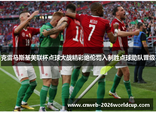 克雷马斯基美联杯点球大战精彩绝伦罚入制胜点球助队晋级 克雷马斯基美联杯点球大战精彩绝伦罚入制胜点球助队晋级