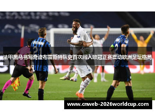 法甲黑马书写奇迹布雷斯特队史首次闯入欧冠正赛震动欧洲足坛格局 法甲黑马书写奇迹布雷斯特队史首次闯入欧冠正赛震动欧洲足坛格局