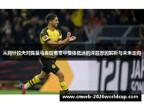 从阿什拉夫对阵皇马表现看意甲整体低迷的深层原因解析与未来走向 从阿什拉夫对阵皇马表现看意甲整体低迷的深层原因解析与未来走向