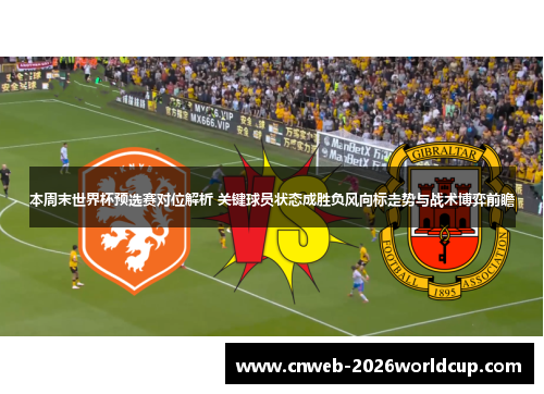本周末世界杯预选赛对位解析 关键球员状态成胜负风向标走势与战术博弈前瞻 本周末世界杯预选赛对位解析 关键球员状态成胜负风向标走势与战术博弈前瞻