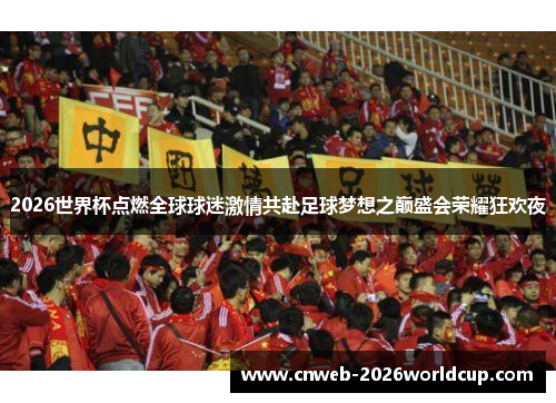 2026世界杯点燃全球球迷激情共赴足球梦想之巅盛会荣耀狂欢夜