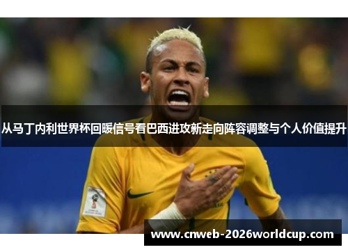 从马丁内利世界杯回暖信号看巴西进攻新走向阵容调整与个人价值提升 从马丁内利世界杯回暖信号看巴西进攻新走向阵容调整与个人价值提升