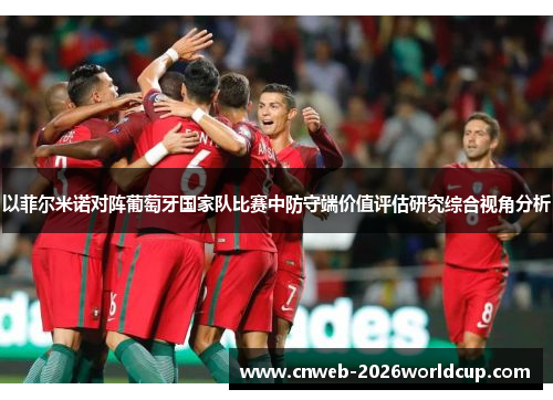 以菲尔米诺对阵葡萄牙国家队比赛中防守端价值评估研究综合视角分析