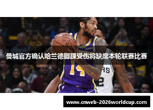 曼城官方确认哈兰德脚踝受伤将缺席本轮联赛比赛