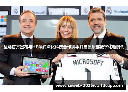 皇马官方宣布与HP续约深化科技合作携手开启俱乐部数字化新时代 皇马官方宣布与HP续约深化科技合作携手开启俱乐部数字化新时代